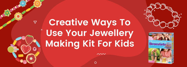 Creative Ways To Use Your Jewellery Making Kit For Kids