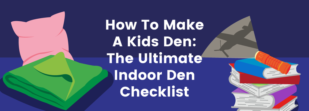 How To Make A Kids Den: The Ultimate Indoor Den Checklist